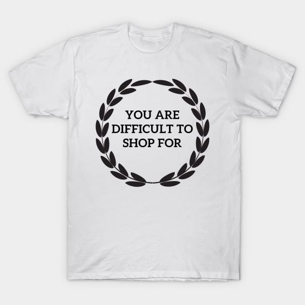 You are difficult to shop for T-Shirt by OspreyElliottDesigns